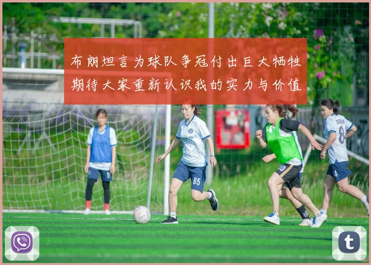 布朗坦言为球队争冠付出巨大牺牲期待大家重新认识我的实力与价值
