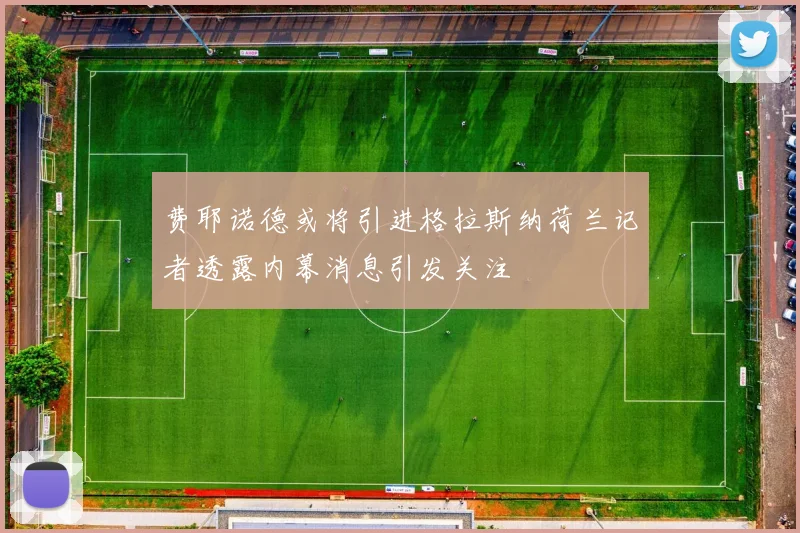 费耶诺德或将引进格拉斯纳荷兰记者透露内幕消息引发关注
