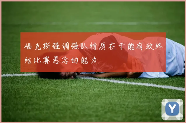 福克斯强调强队特质在于能有效终结比赛悬念的能力