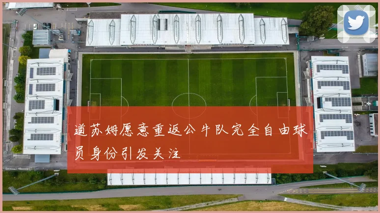 道苏姆愿意重返公牛队完全自由球员身份引发关注
