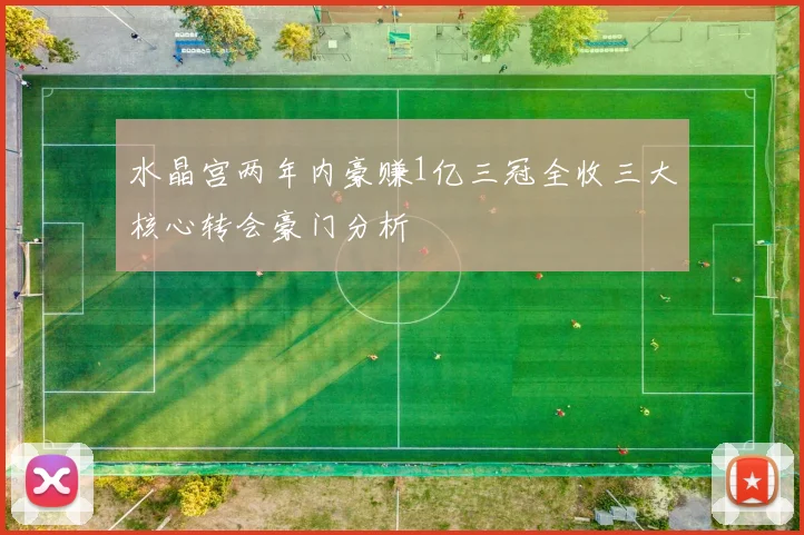 水晶宫两年内豪赚1亿三冠全收三大核心转会豪门分析