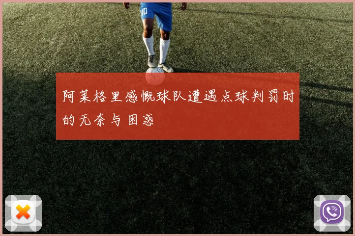 阿莱格里感慨球队遭遇点球判罚时的无奈与困惑