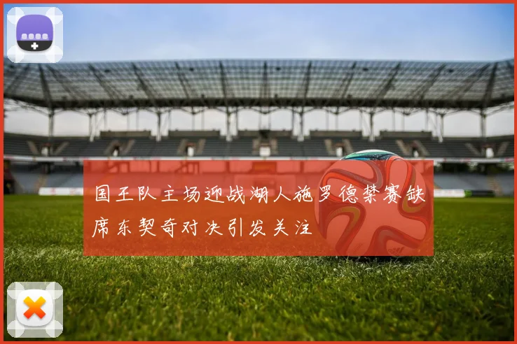 国王队主场迎战湖人施罗德禁赛缺席东契奇对决引发关注