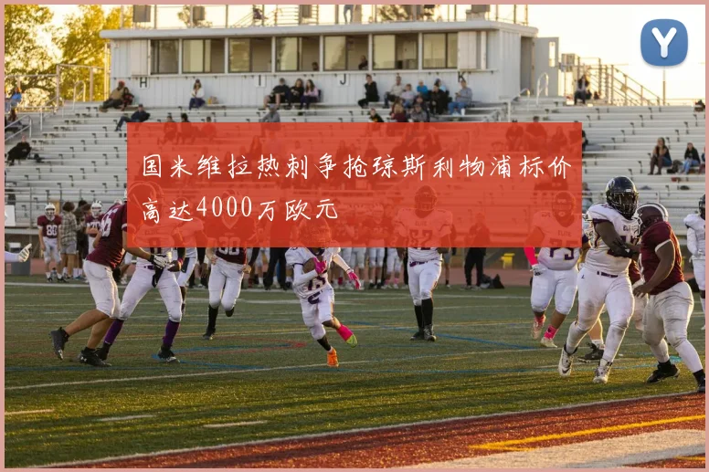国米维拉热刺争抢琼斯利物浦标价高达4000万欧元