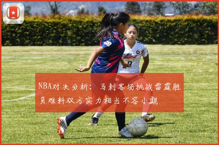 NBA对决分析：马刺客场挑战雷霆胜负难料双方实力相当不容小觑