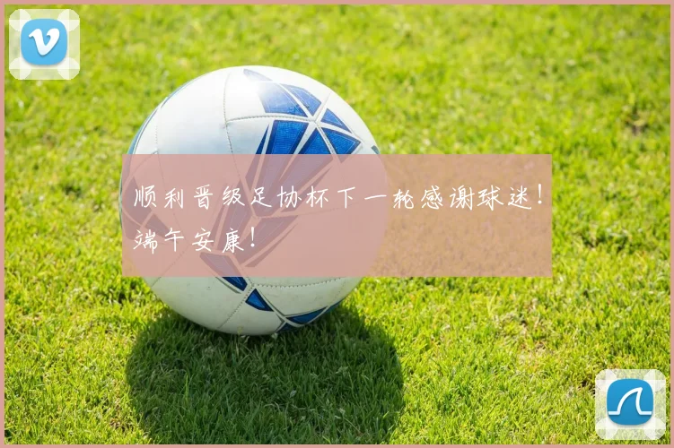 顺利晋级足协杯下一轮感谢球迷！端午安康！