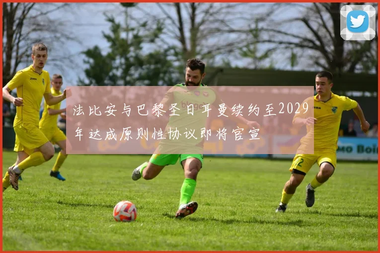 法比安与巴黎圣日耳曼续约至2029年达成原则性协议即将官宣