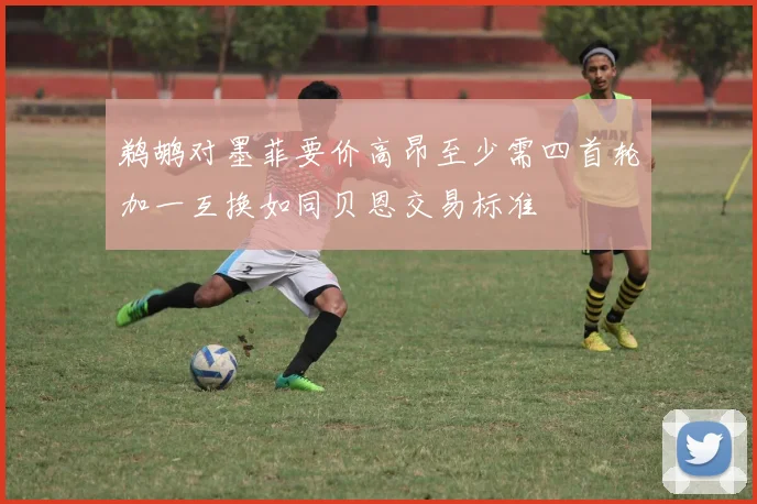 鹈鹕对墨菲要价高昂至少需四首轮加一互换如同贝恩交易标准